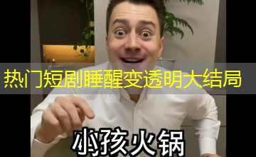 热门短剧睡醒变透明大结局 热门短剧睡醒变透明大结局