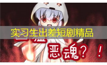 实习生出差短剧精品 实习生出差短剧精品