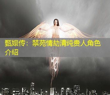 甄嬛传：禁苑情劫清纯贵人角色介绍