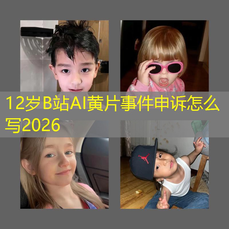 12岁B站AI黄片事件申诉怎么写2026