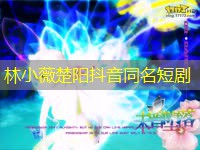 林小薇楚阳抖音同名短剧