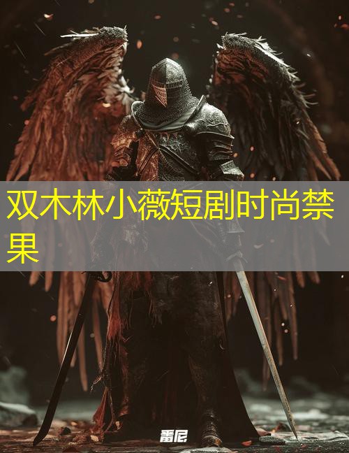 双木林小薇短剧时尚禁果 双木林小薇短剧时尚禁果