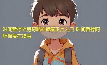 时间暂停阿肥报复在线看 时间暂停阿肥报复在线看