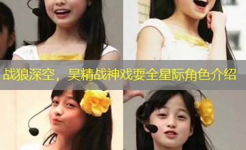 战狼深空,吴精战神戏耍全星际角色介绍 战狼深空,吴精战神戏耍全星际角色介绍