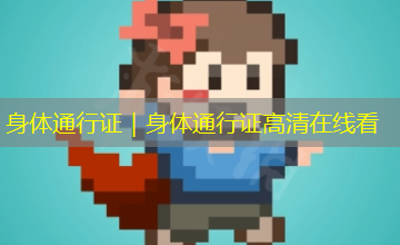 身体通行证|身体通行证高清在线看 身体通行证|身体通行证高清在线看