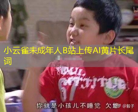 小云雀未成年人B站上传AI黄片长尾词