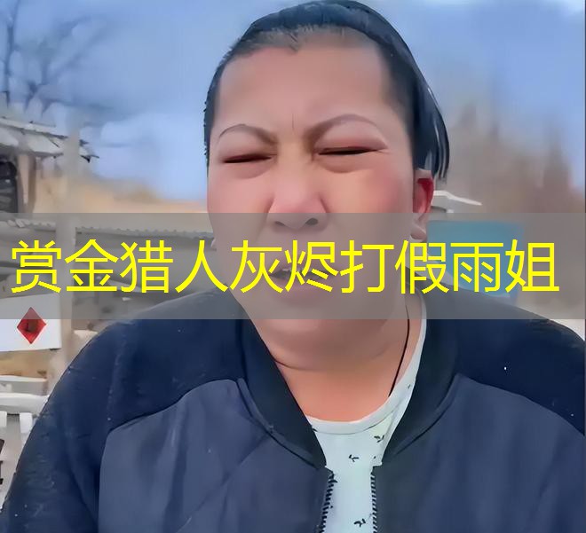 赏金猎人灰烬打假雨姐 赏金猎人灰烬打假雨姐