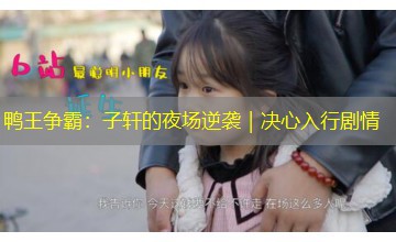 鸭王争霸：子轩的夜场逆袭｜决心入行剧情