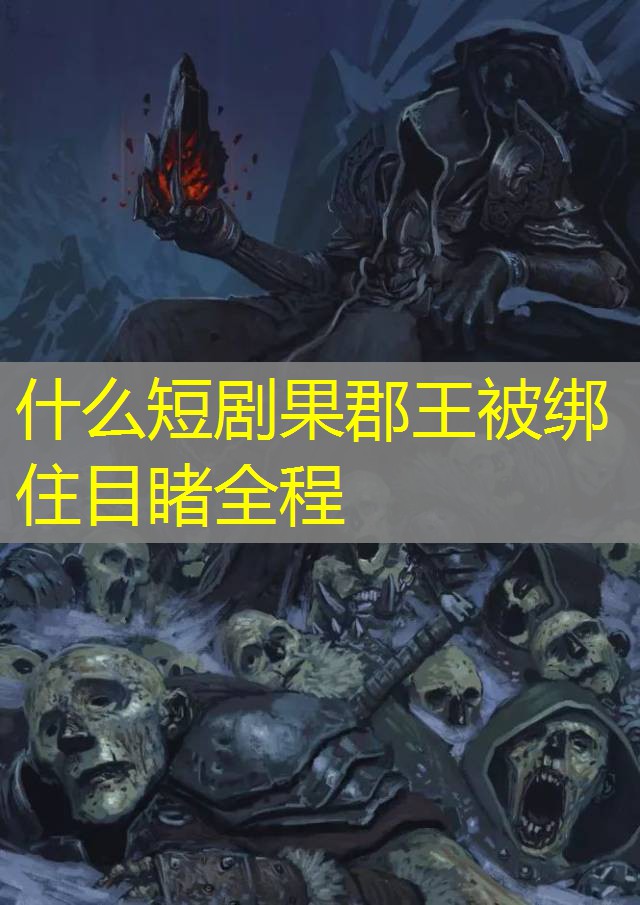 什么短剧果郡王被绑住目睹全程 什么短剧果郡王被绑住目睹全程