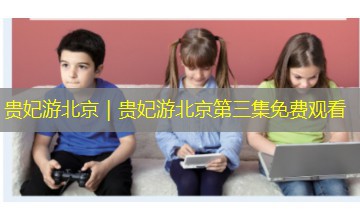 贵妃游北京｜贵妃游北京第三集免费观看