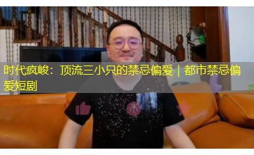 时代疯峻:顶流三小只的禁忌偏爱|都市禁忌偏爱短剧 时代疯峻:顶流三小只的禁忌偏爱|都市禁忌偏爱短剧