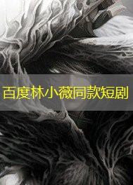 百度林小薇同款短剧