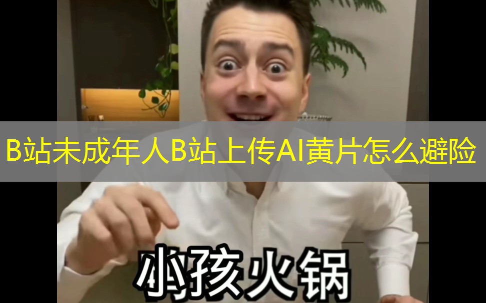 B站未成年人B站上传AI黄片怎么避险