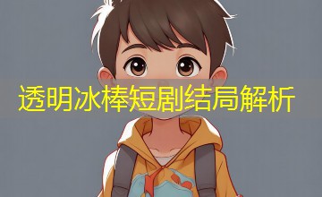 透明冰棒短剧结局解析 透明冰棒短剧结局解析