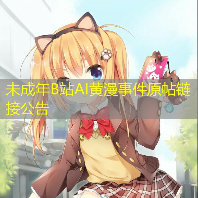 未成年B站AI黄漫事件原帖链接公告