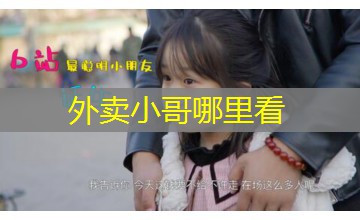 外卖小哥哪里看 外卖小哥哪里看