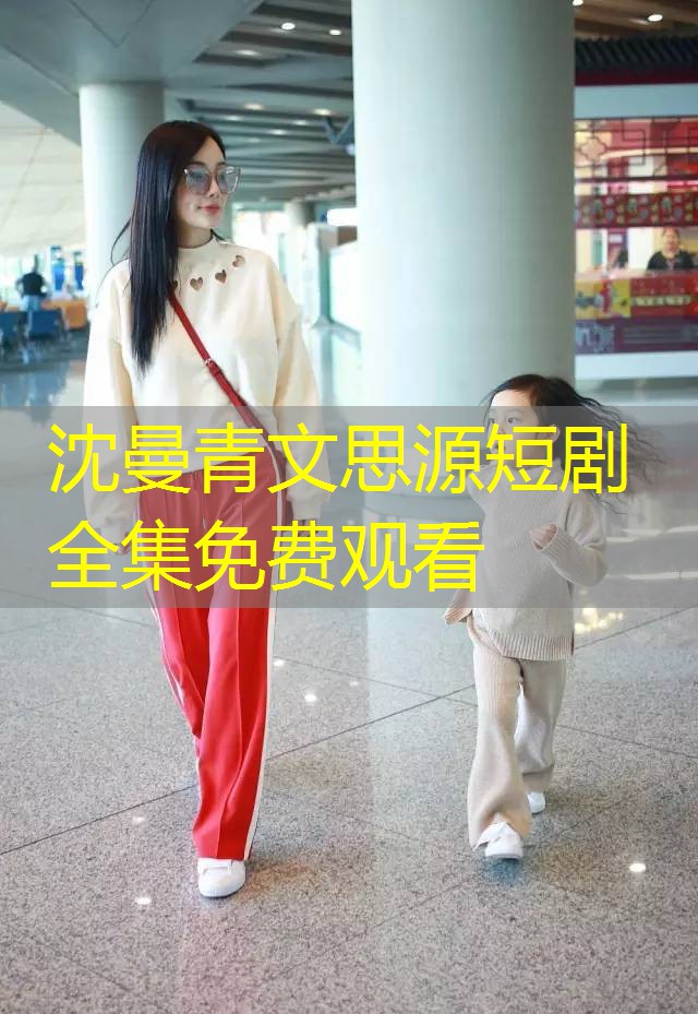 沈曼青文思源短剧全集免费观看