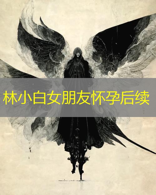 林小白女朋友怀孕后续 林小白女朋友怀孕后续