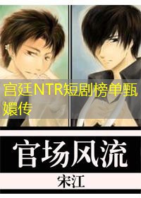 宫廷NTR短剧榜单甄嬛传 宫廷NTR短剧榜单甄嬛传