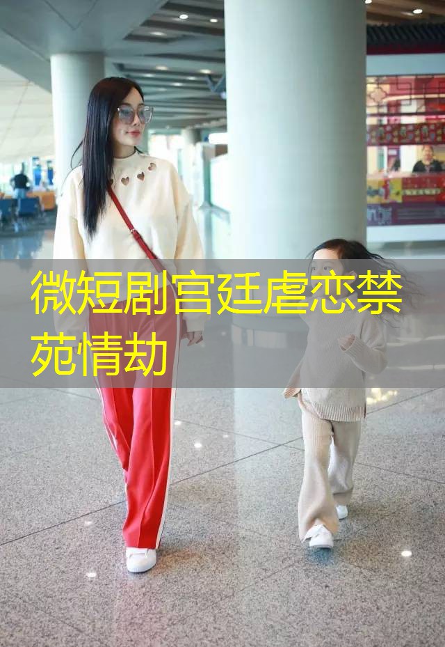 微短剧宫廷虐恋禁苑情劫
