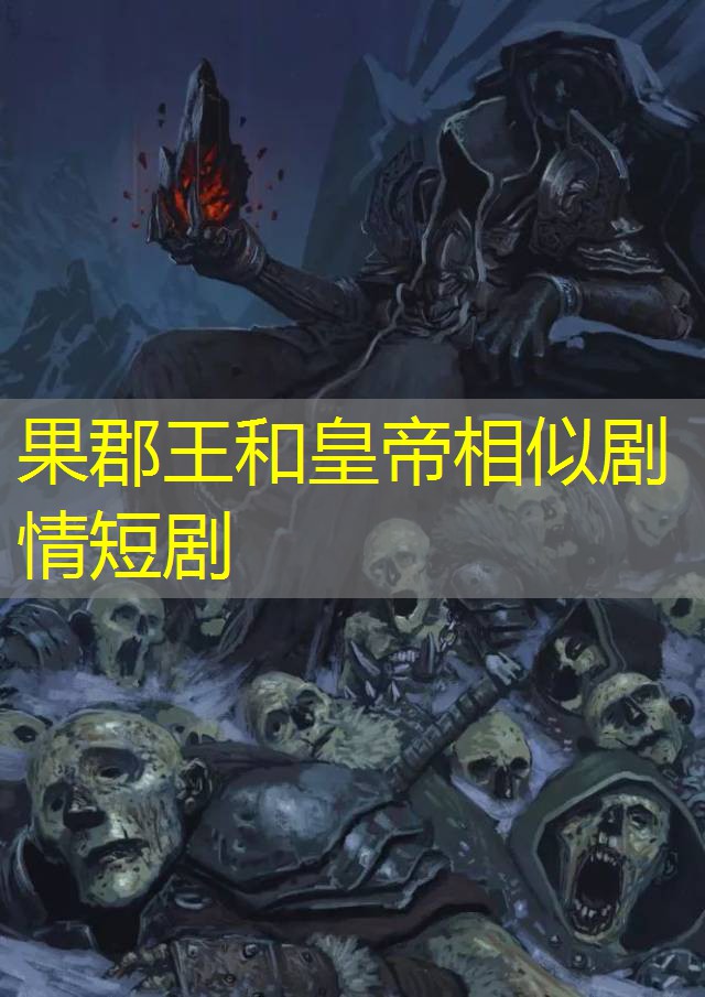 果郡王和皇帝相似剧情短剧 果郡王和皇帝相似剧情短剧
