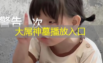 大屌神墓播放入口 大屌神墓播放入口