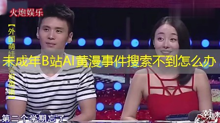未成年B站AI黄漫事件搜索不到怎么办