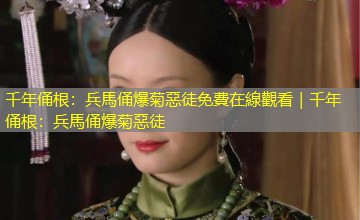 千年俑根：兵馬俑爆菊惡徒免費在線觀看｜千年俑根：兵馬俑爆菊惡徒