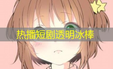 热播短剧透明冰棒 热播短剧透明冰棒