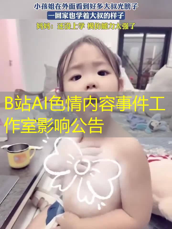 B站AI色情内容事件工作室影响公告