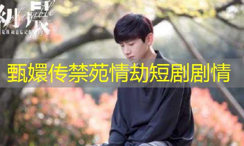 甄嬛传禁苑情劫短剧剧情 甄嬛传禁苑情劫短剧剧情