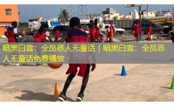 暗黑白雪：全员恶人无童话｜暗黑白雪：全员恶人无童话免费播放