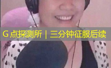 Ｇ点探测所｜三分钟征服后续