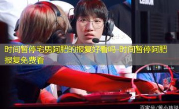 时间暂停阿肥报复免费看 时间暂停阿肥报复免费看