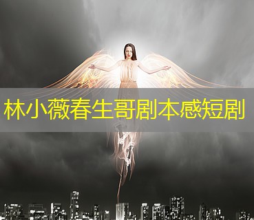 林小薇春生哥剧本感短剧