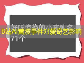 B站AI黄漫事件对爱奇艺影响