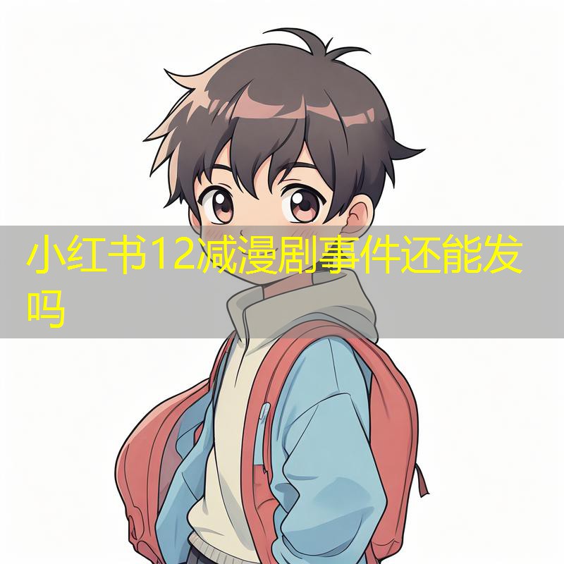 小红书12减漫剧事件还能发吗