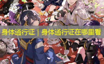 身体通行证|身体通行证在哪里看 身体通行证|身体通行证在哪里看