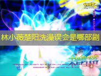 林小薇楚阳洗澡误会是哪部剧