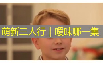 萌新三人行｜暧昧哪一集