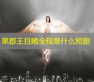 果郡王目睹全程是什么短剧