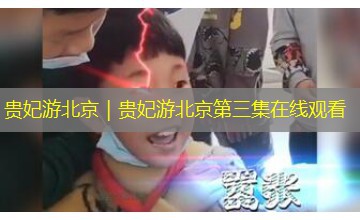 贵妃游北京|贵妃游北京第三集在线观看 贵妃游北京|贵妃游北京第三集在线观看