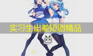 实习生出差短剧精品 实习生出差短剧精品