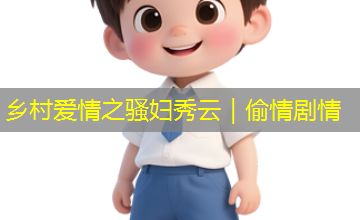乡村爱情之骚妇秀云|偷情剧情 乡村爱情之骚妇秀云|偷情剧情