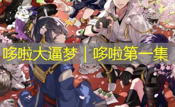 哆啦大逼梦|哆啦第一集 哆啦大逼梦|哆啦第一集