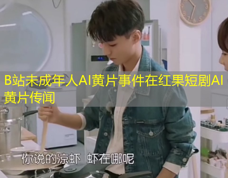 B站未成年人AI黄片事件在红果短剧AI黄片传闻 B站未成年人AI黄片事件在红果短剧AI黄片传闻