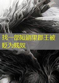 找一部短剧果郡王被贬为贱奴 找一部短剧果郡王被贬为贱奴