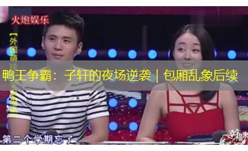 鸭王争霸:子轩的夜场逆袭|包厢乱象后续 鸭王争霸:子轩的夜场逆袭|包厢乱象后续