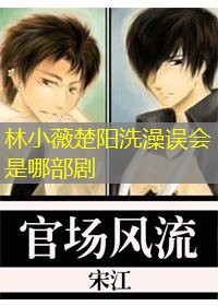 林小薇楚阳洗澡误会是哪部剧