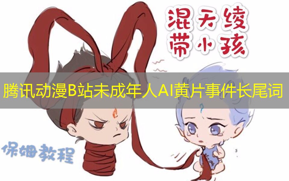 腾讯动漫B站未成年人AI黄片事件长尾词
